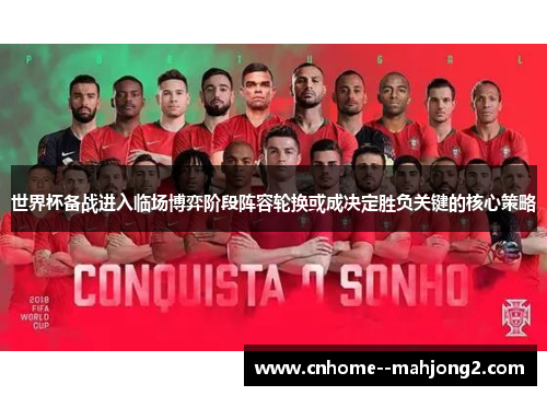 世界杯备战进入临场博弈阶段阵容轮换或成决定胜负关键的核心策略 世界杯备战进入临场博弈阶段阵容轮换或成决定胜负关键的核心策略