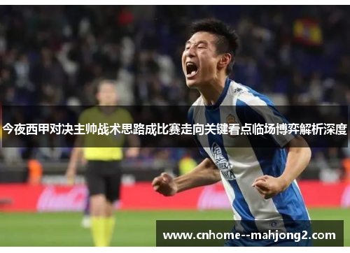 今夜西甲对决主帅战术思路成比赛走向关键看点临场博弈解析深度 今夜西甲对决主帅战术思路成比赛走向关键看点临场博弈解析深度