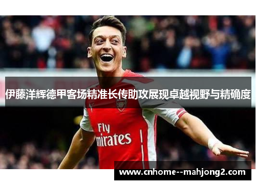 伊藤洋辉德甲客场精准长传助攻展现卓越视野与精确度