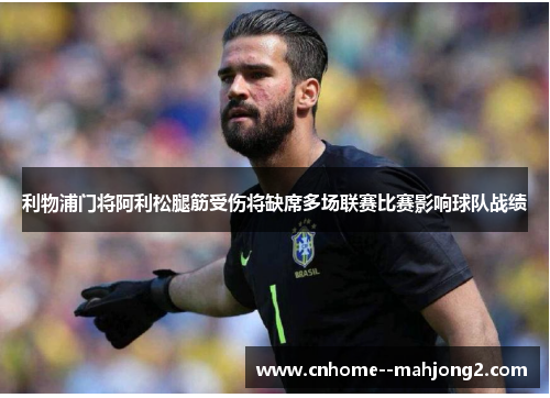 利物浦门将阿利松腿筋受伤将缺席多场联赛比赛影响球队战绩