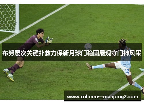 布努屡次关键扑救力保新月球门稳固展现守门神风采