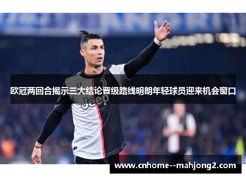 欧冠两回合揭示三大结论晋级路线明朗年轻球员迎来机会窗口