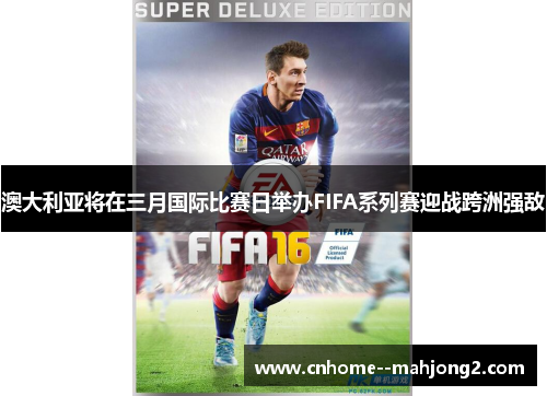 澳大利亚将在三月国际比赛日举办FIFA系列赛迎战跨洲强敌