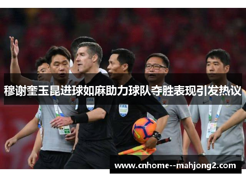 穆谢奎玉昆进球如麻助力球队夺胜表现引发热议