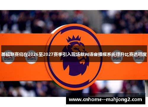 英超联赛将在2026至2027赛季引入现场裁判语音播报系统提升比赛透明度