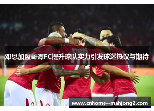 邓恩加盟哥谭FC提升球队实力引发球迷热议与期待