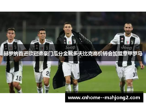 赫罗纳首进欧冠遭豪门瓜分金靴多夫比克高价转会加盟意甲罗马