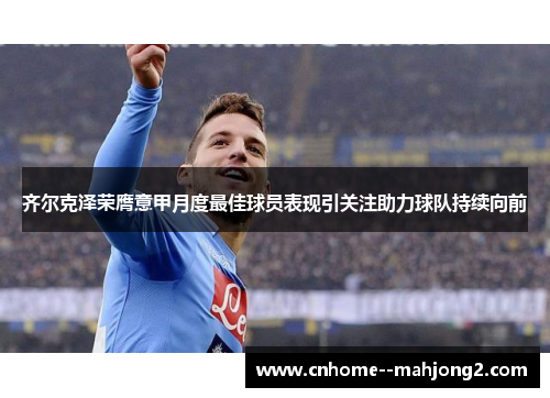 齐尔克泽荣膺意甲月度最佳球员表现引关注助力球队持续向前