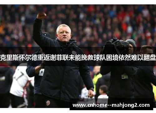 克里斯怀尔德重返谢菲联未能挽救球队困境依然难以翻盘