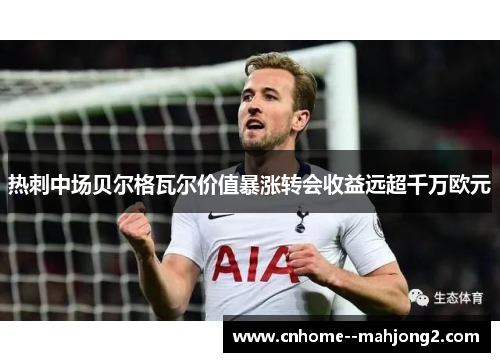 热刺中场贝尔格瓦尔价值暴涨转会收益远超千万欧元 热刺中场贝尔格瓦尔价值暴涨转会收益远超千万欧元