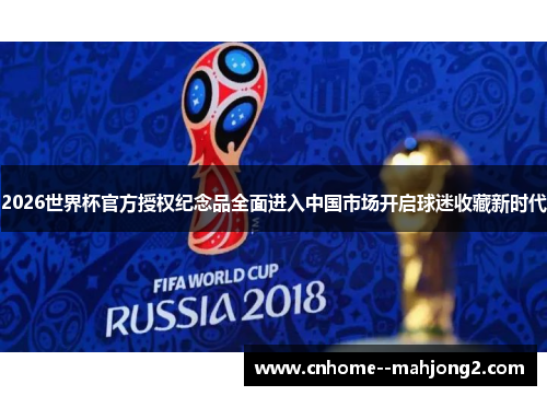 2026世界杯官方授权纪念品全面进入中国市场开启球迷收藏新时代