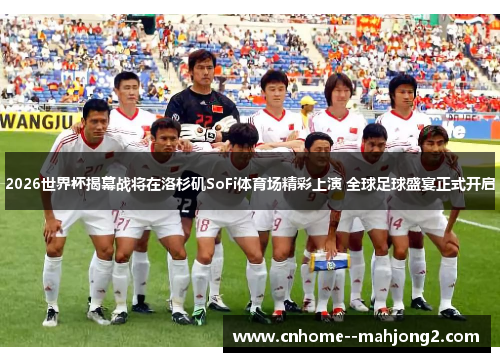 2026世界杯揭幕战将在洛杉矶SoFi体育场精彩上演 全球足球盛宴正式开启 2026世界杯揭幕战将在洛杉矶SoFi体育场精彩上演 全球足球盛宴正式开启