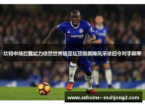 坎特中场拦截能力依然世界级足坛顶级屏障风采依旧令对手胆寒 坎特中场拦截能力依然世界级足坛顶级屏障风采依旧令对手胆寒