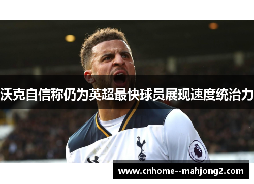 沃克自信称仍为英超最快球员展现速度统治力