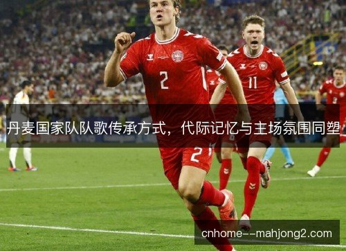 丹麦国家队队歌传承方式，代际记忆与主场氛围同塑